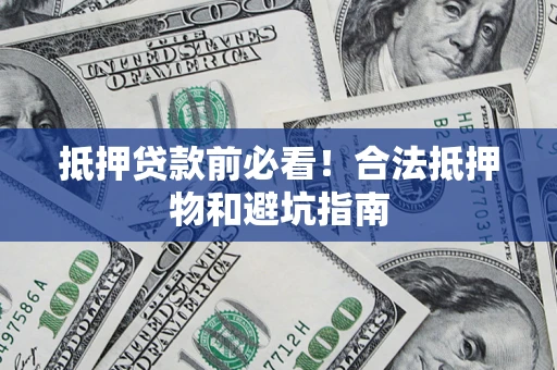 北京抵押贷款前必看！合法抵押物和避坑指南