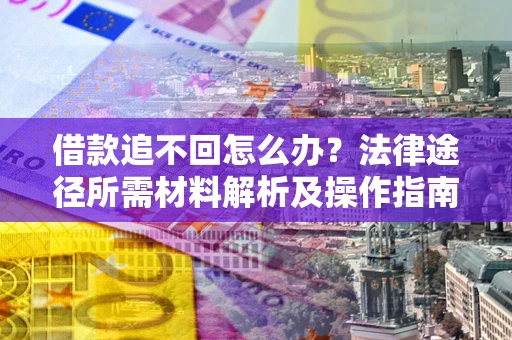 北京借款追不回怎么办？法律途径所需材料解析及操作指南