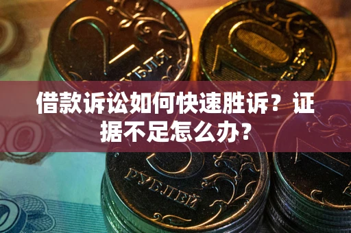 北京借款诉讼如何快速胜诉？证据不足怎么办？