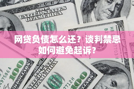 北京网贷负债怎么还？谈判禁忌如何避免起诉？