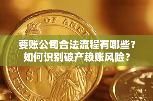北京要账公司合法流程有哪些？如何识别破产赖账风险？