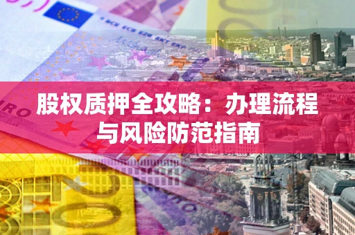 北京股权质押全攻略：办理流程与风险防范指南