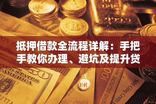 北京抵押借款全流程详解：手把手教你办理、避坑及提升贷款额度