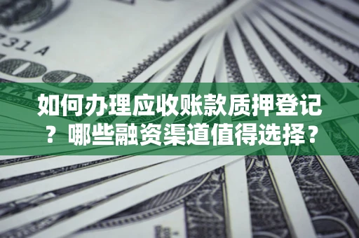 北京如何办理应收账款质押登记？哪些融资渠道值得选择？