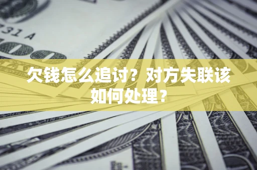 北京欠钱怎么追讨？对方失联该如何处理？