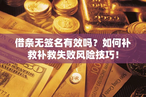 北京借条无签名有效吗？如何补救补救失败风险技巧！