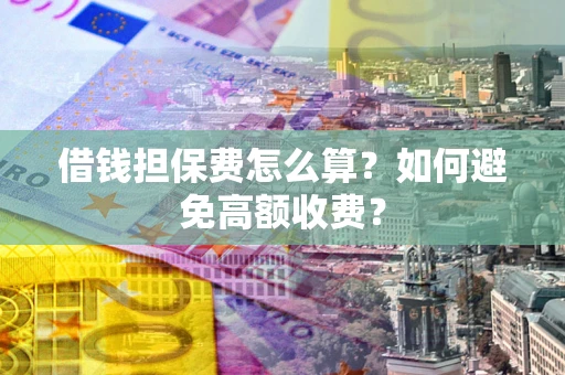 北京借钱担保费怎么算？如何避免高额收费？