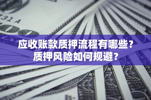 北京应收账款质押流程有哪些？质押风险如何规避？