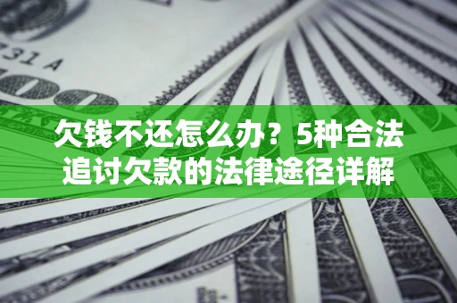 北京欠钱不还怎么办？5种合法追讨欠款的法律途径详解