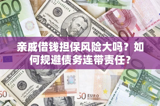 北京亲戚借钱担保风险大吗？如何规避债务连带责任？
