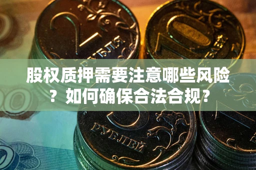 北京股权质押需要注意哪些风险？如何确保合法合规？