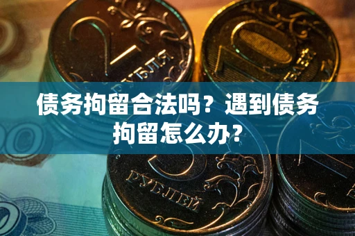 北京债务拘留合法吗？遇到债务拘留怎么办？
