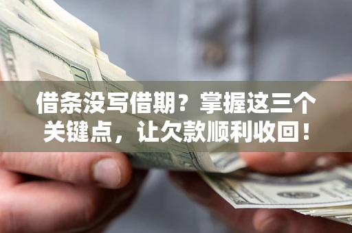北京借条没写借期？掌握这三个关键点，让欠款顺利收回！