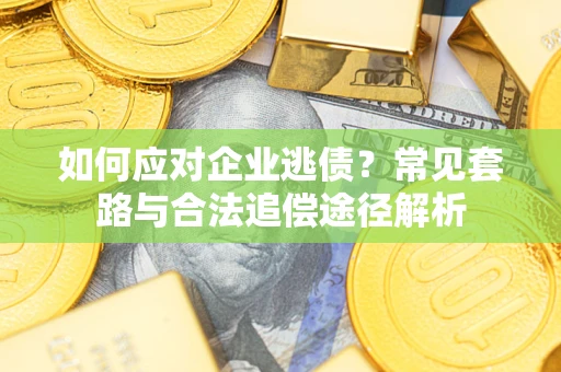 北京如何应对企业逃债？常见套路与合法追偿途径解析