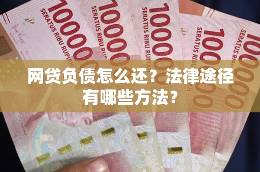 北京网贷负债怎么还？法律途径有哪些方法？