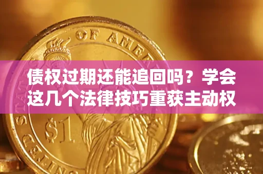 北京债权过期还能追回吗？学会这几个法律技巧重获主动权