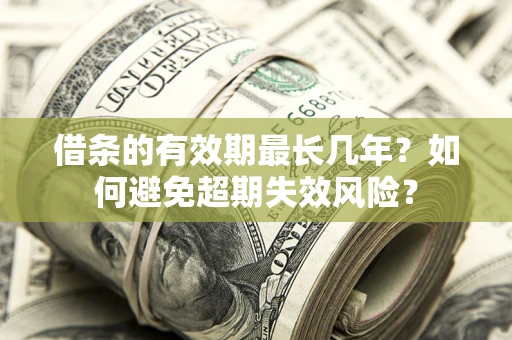 北京借条的有效期最长几年？如何避免超期失效风险？