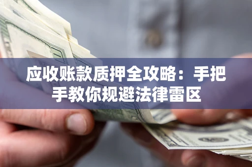 北京应收账款质押全攻略：手把手教你规避法律雷区