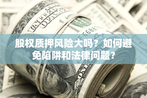 北京股权质押风险大吗？如何避免陷阱和法律问题？