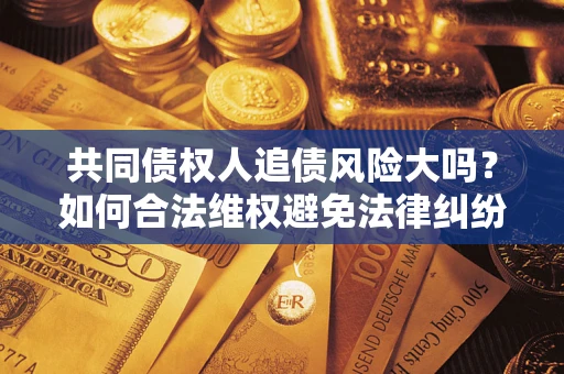 北京共同债权人追债风险大吗？如何合法维权避免法律纠纷？