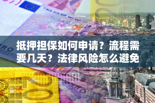 北京抵押担保如何申请？流程需要几天？法律风险怎么避免？避坑指南