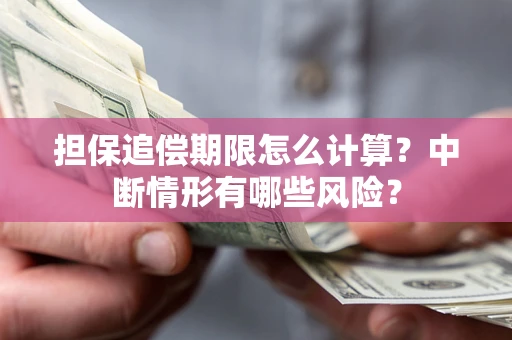 北京担保追偿期限怎么计算？中断情形有哪些风险？