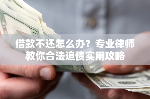北京借款不还怎么办？专业律师教你合法追债实用攻略