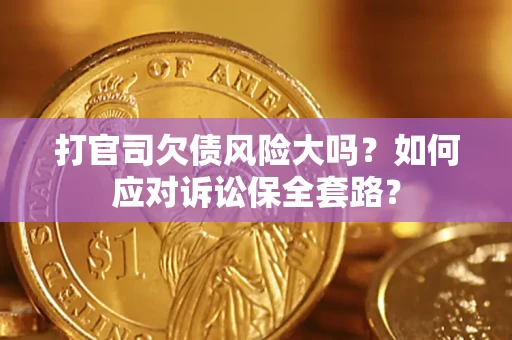 北京打官司欠债风险大吗？如何应对诉讼保全套路？