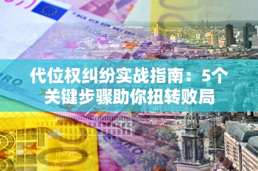 北京代位权纠纷实战指南：5个关键步骤助你扭转败局