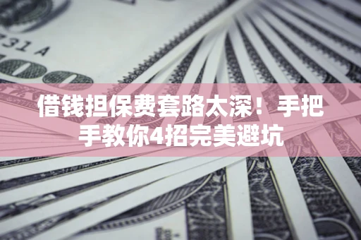 北京借钱担保费套路太深！手把手教你4招完美避坑