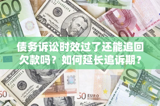 北京债务诉讼时效过了还能追回欠款吗？如何延长追诉期？
