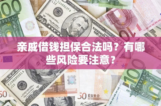 北京亲戚借钱担保合法吗？有哪些风险要注意？