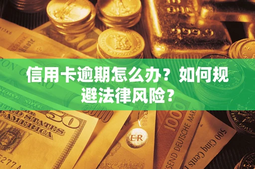北京信用卡逾期怎么办？如何规避法律风险？