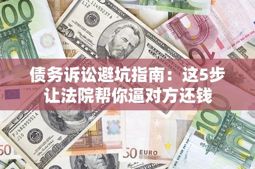 北京债务诉讼避坑指南：这5步让法院帮你逼对方还钱