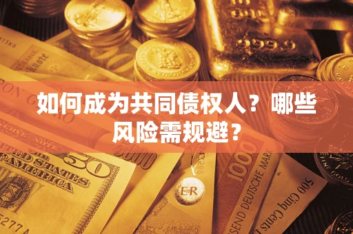 北京如何成为共同债权人？哪些风险需规避？