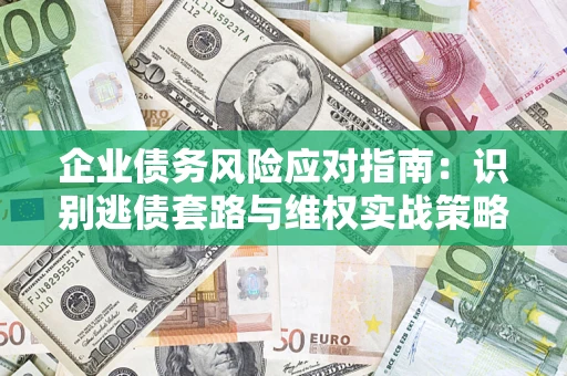 北京企业债务风险应对指南：识别逃债套路与维权实战策略