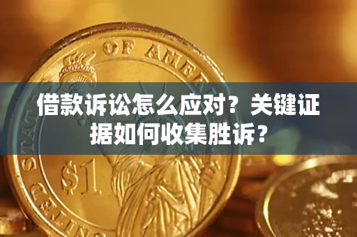 北京借款诉讼怎么应对？关键证据如何收集胜诉？