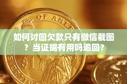 北京如何讨回欠款只有微信截图？当证据有用吗追回？