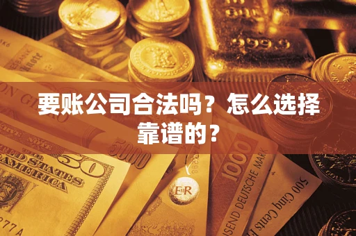 北京要账公司合法吗？怎么选择靠谱的？