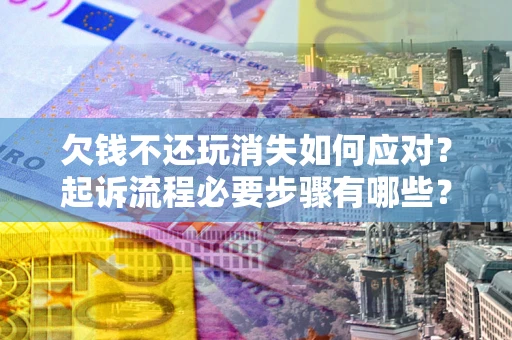 北京欠钱不还玩消失如何应对？起诉流程必要步骤有哪些？