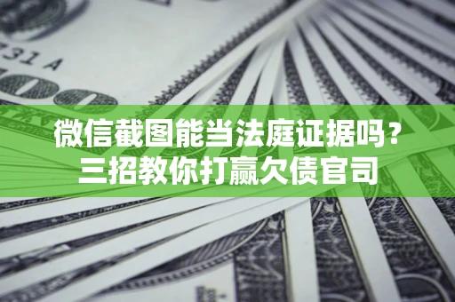 北京微信截图能当法庭证据吗？三招教你打赢欠债官司