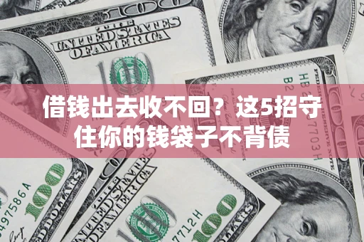 北京借钱出去收不回？这5招守住你的钱袋子不背债