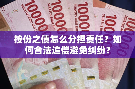 北京按份之债怎么分担责任？如何合法追偿避免纠纷？