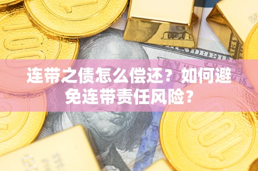 北京连带之债怎么偿还？如何避免连带责任风险？