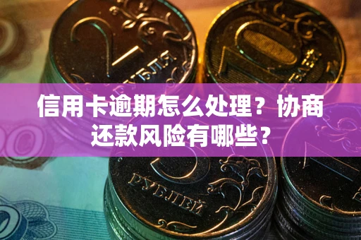北京信用卡逾期怎么处理？协商还款风险有哪些？